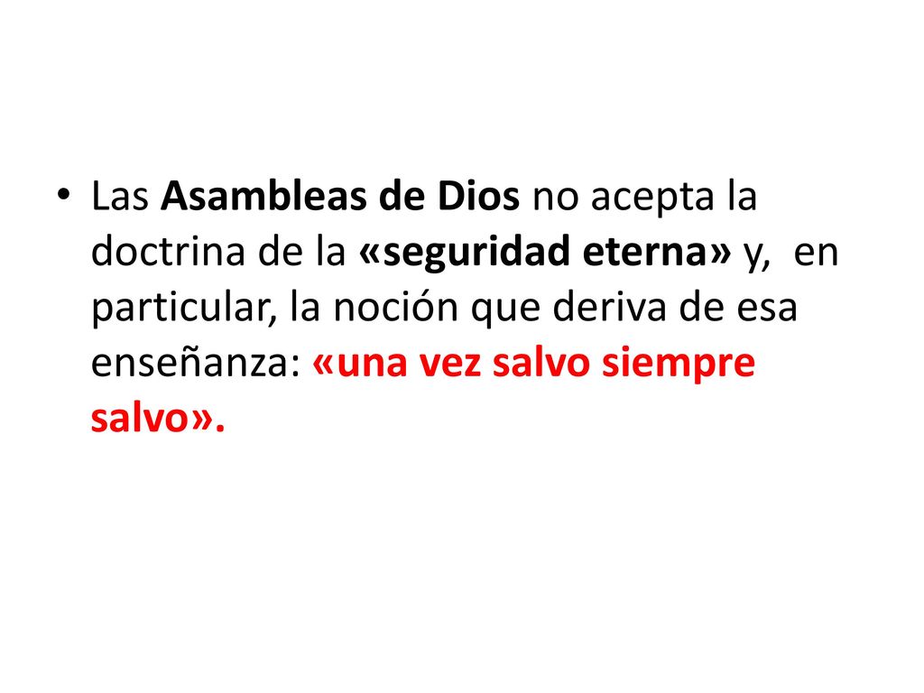 Las Asambleas de Dios no acepta la doctrina de la «seguridad eterna» y, en particular, la noción que deriva de esa enseñanza: «una vez salvo siempre salvo».
