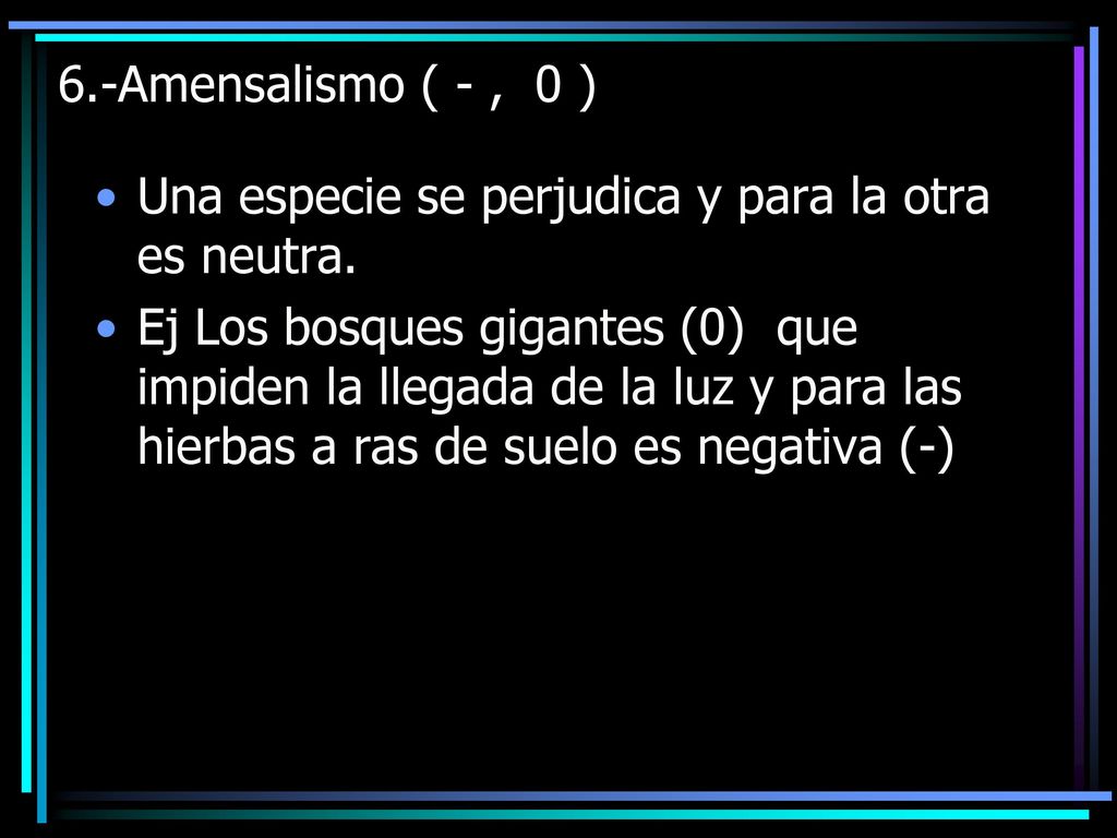 6.-Amensalismo ( - , 0 ) Una especie se perjudica y para la otra es neutra.