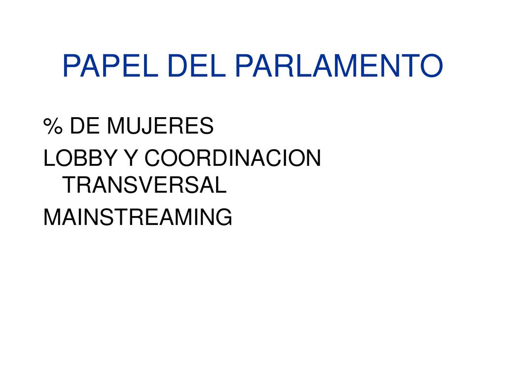 PAPEL DEL PARLAMENTO % DE MUJERES LOBBY Y COORDINACION TRANSVERSAL