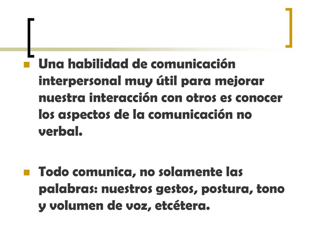 Una habilidad de comunicación interpersonal muy útil para mejorar nuestra interacción con otros es conocer los aspectos de la comunicación no verbal.