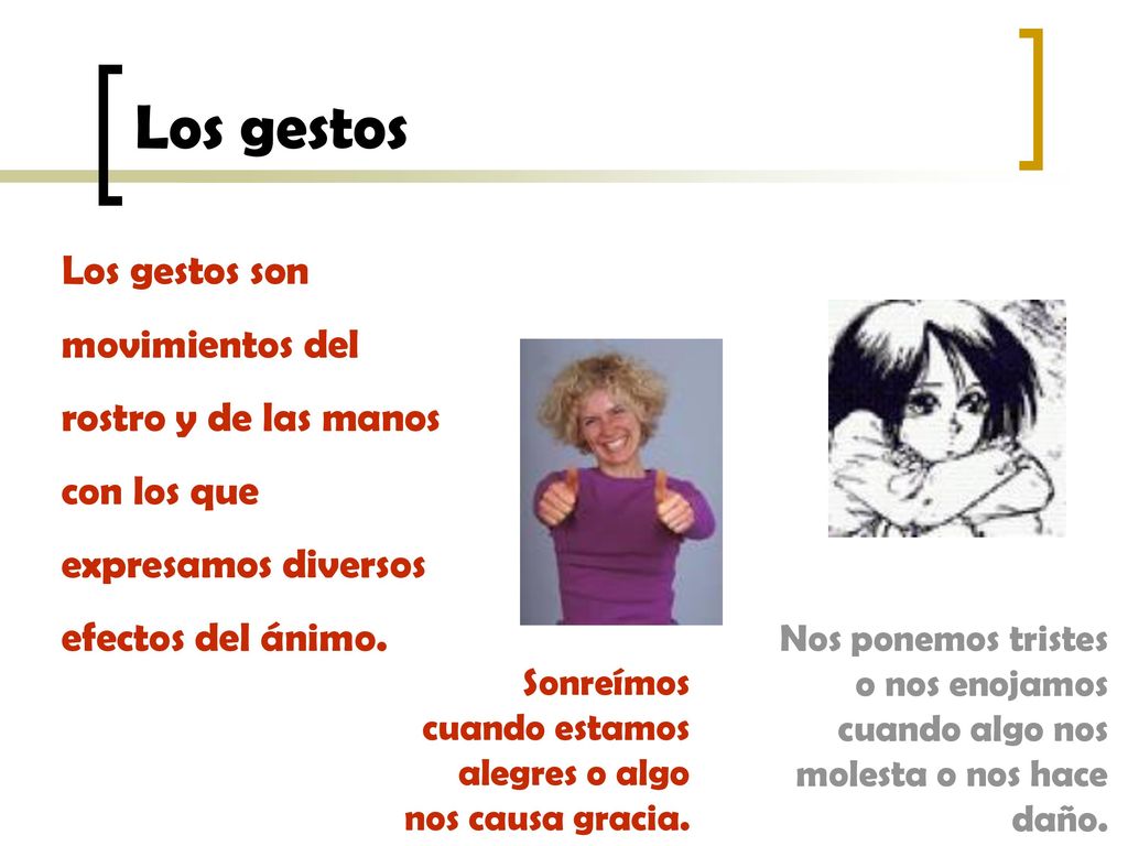Los gestos Los gestos son movimientos del rostro y de las manos con los que expresamos diversos efectos del ánimo.