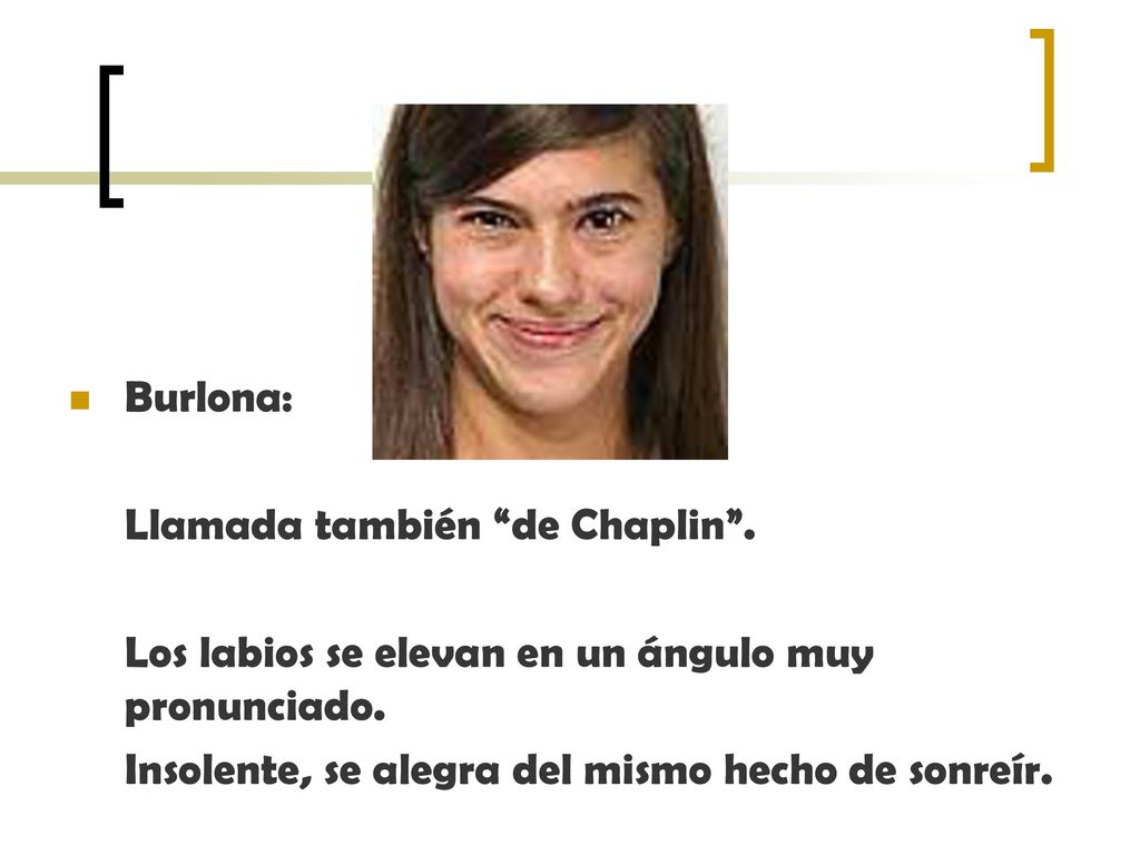 Burlona: Llamada también de Chaplin . Los labios se elevan en un ángulo muy pronunciado.