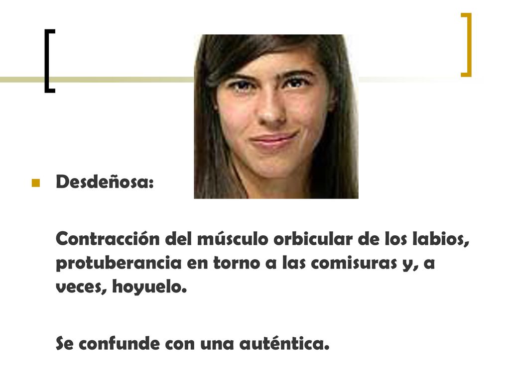 Desdeñosa: Contracción del músculo orbicular de los labios, protuberancia en torno a las comisuras y, a veces, hoyuelo.
