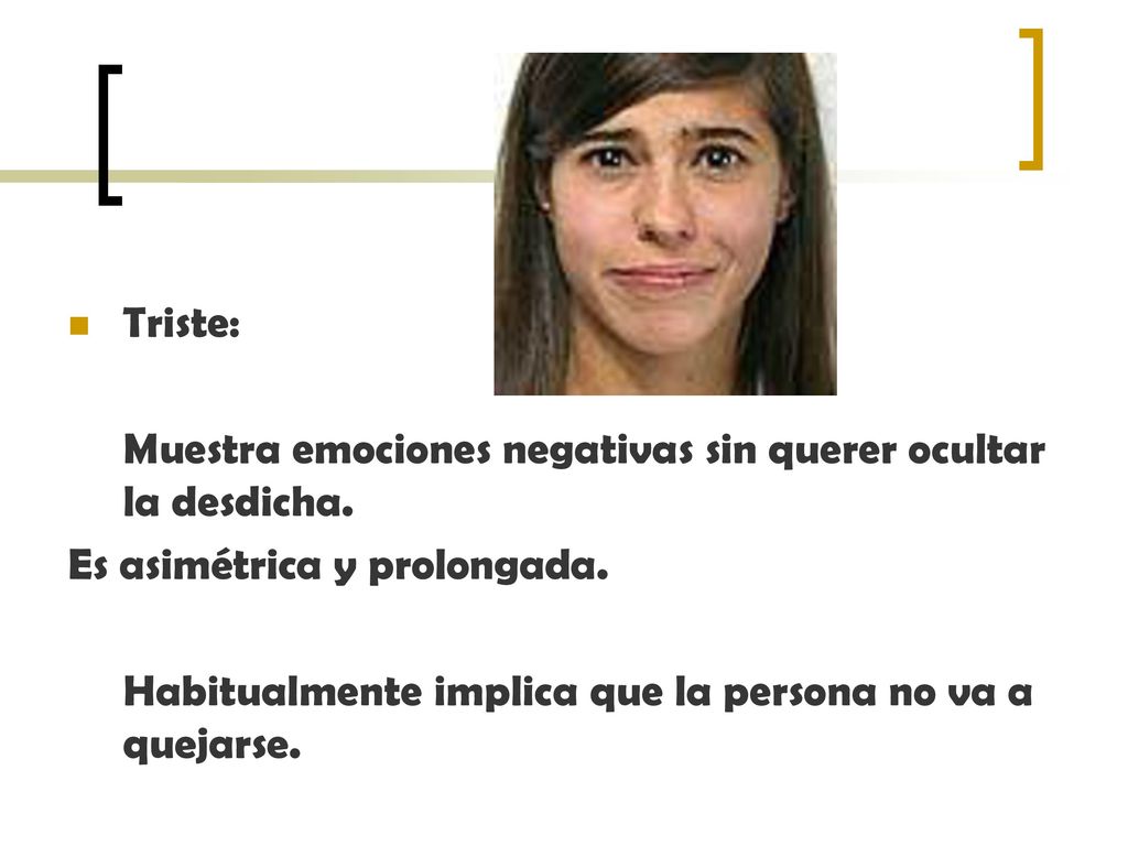 Triste: Muestra emociones negativas sin querer ocultar la desdicha. Es asimétrica y prolongada.
