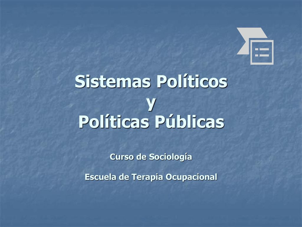 Sistemas Políticos y Políticas Públicas Curso de Sociología Escuela de Terapia Ocupacional