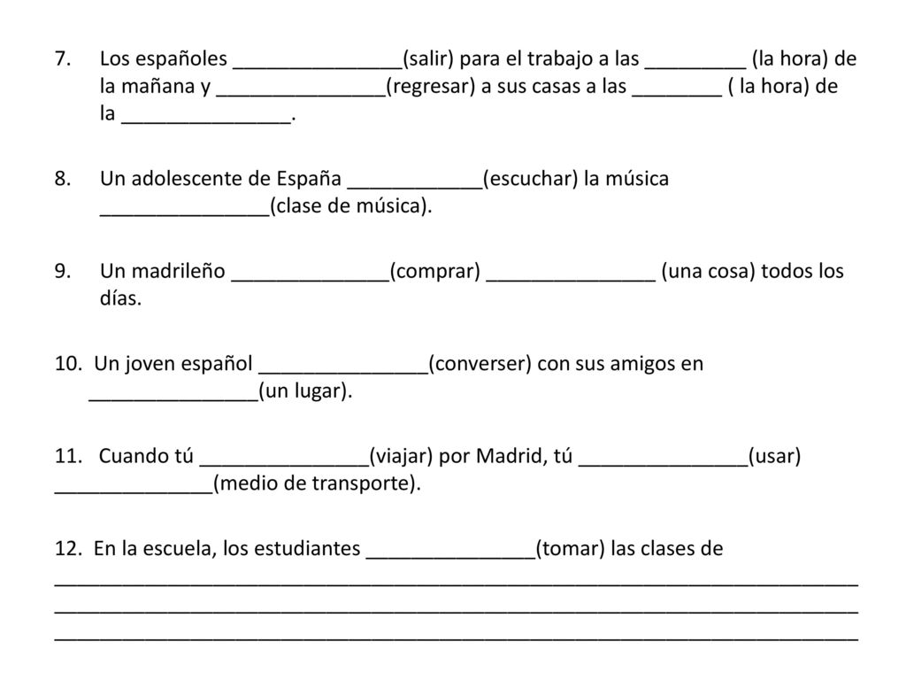 Los españoles _______________(salir) para el trabajo a las _________ (la hora) de la mañana y _______________(regresar) a sus casas a las ________ ( la hora) de la _______________.