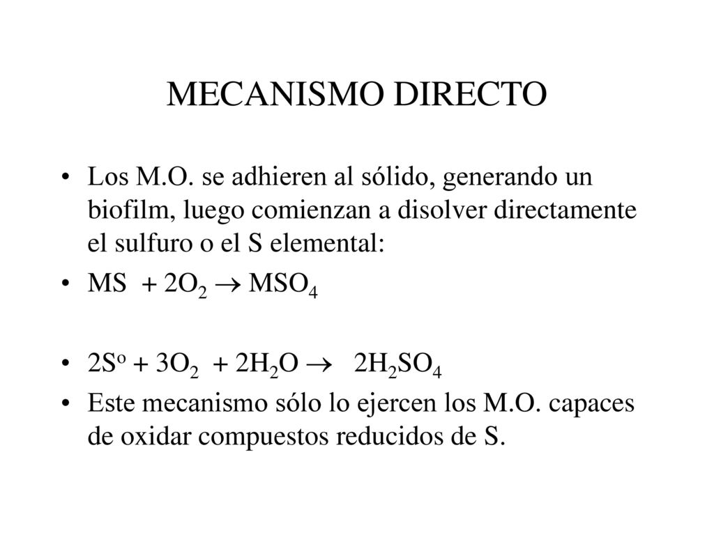 MECANISMO DIRECTO Los M.O. se adhieren al sólido, generando un biofilm, luego comienzan a disolver directamente el sulfuro o el S elemental: