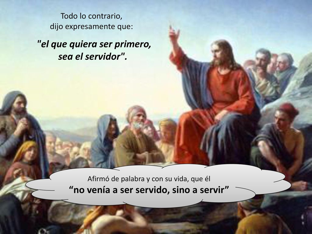 el que quiera ser primero, no venía a ser servido, sino a servir