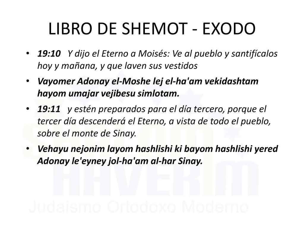 LIBRO DE SHEMOT - EXODO 19:10 Y dijo el Eterno a Moisés: Ve al pueblo y santifícalos hoy y mañana, y que laven sus vestidos.
