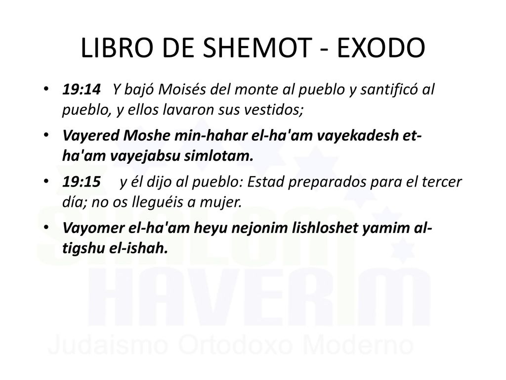 LIBRO DE SHEMOT - EXODO 19:14 Y bajó Moisés del monte al pueblo y santificó al pueblo, y ellos lavaron sus vestidos;