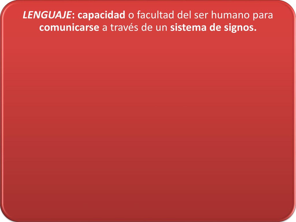 LENGUAJE: capacidad o facultad del ser humano para comunicarse a través de un sistema de signos.