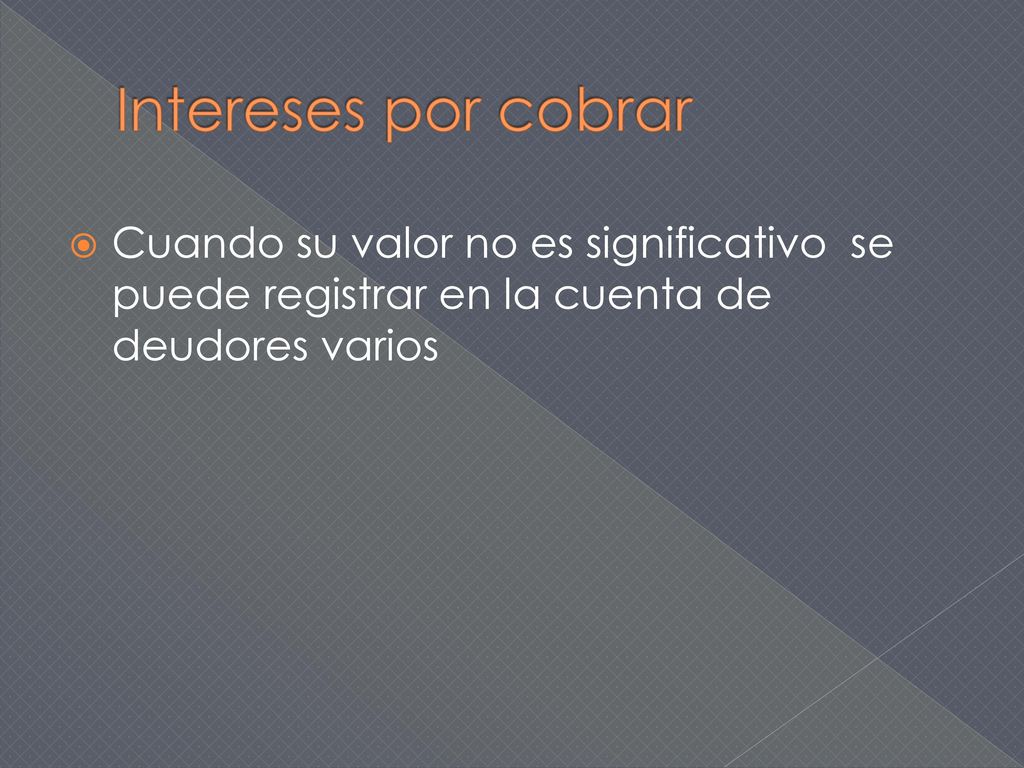 Intereses por cobrar Cuando su valor no es significativo se puede registrar en la cuenta de deudores varios.