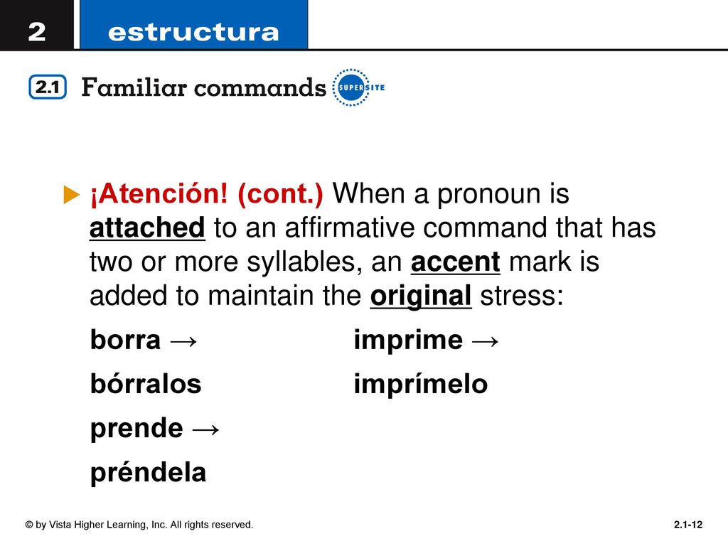 ¡Atención! (cont.) When a pronoun is attached to an affirmative command that has two or more syllables, an accent mark is added to maintain the original stress: