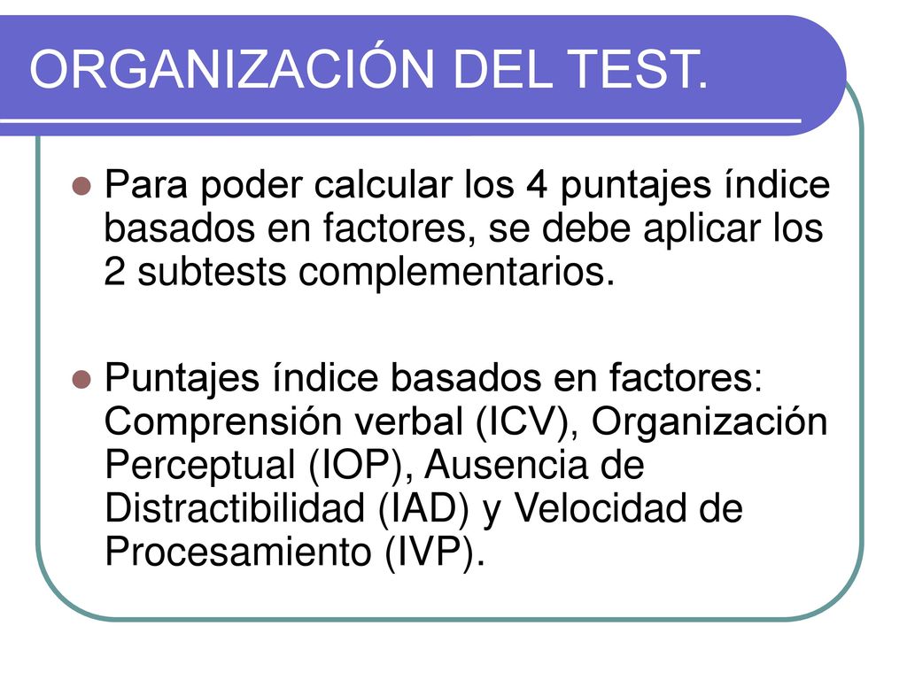 ORGANIZACIÓN DEL TEST. Para poder calcular los 4 puntajes índice basados en factores, se debe aplicar los 2 subtests complementarios.