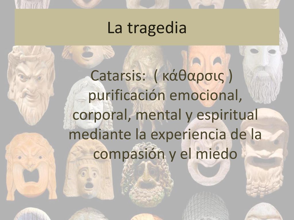 La tragedia Catarsis: ( κάθαρσις ) purificación emocional, corporal, mental y espiritual mediante la experiencia de la compasión y el miedo.