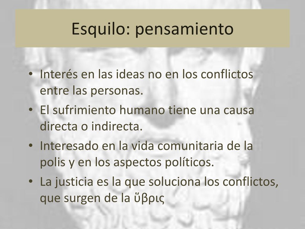 Esquilo: pensamiento Interés en las ideas no en los conflictos entre las personas. El sufrimiento humano tiene una causa directa o indirecta.