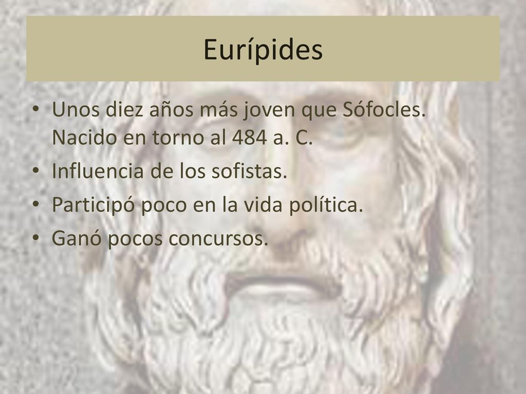Eurípides Unos diez años más joven que Sófocles. Nacido en torno al 484 a. C. Influencia de los sofistas.