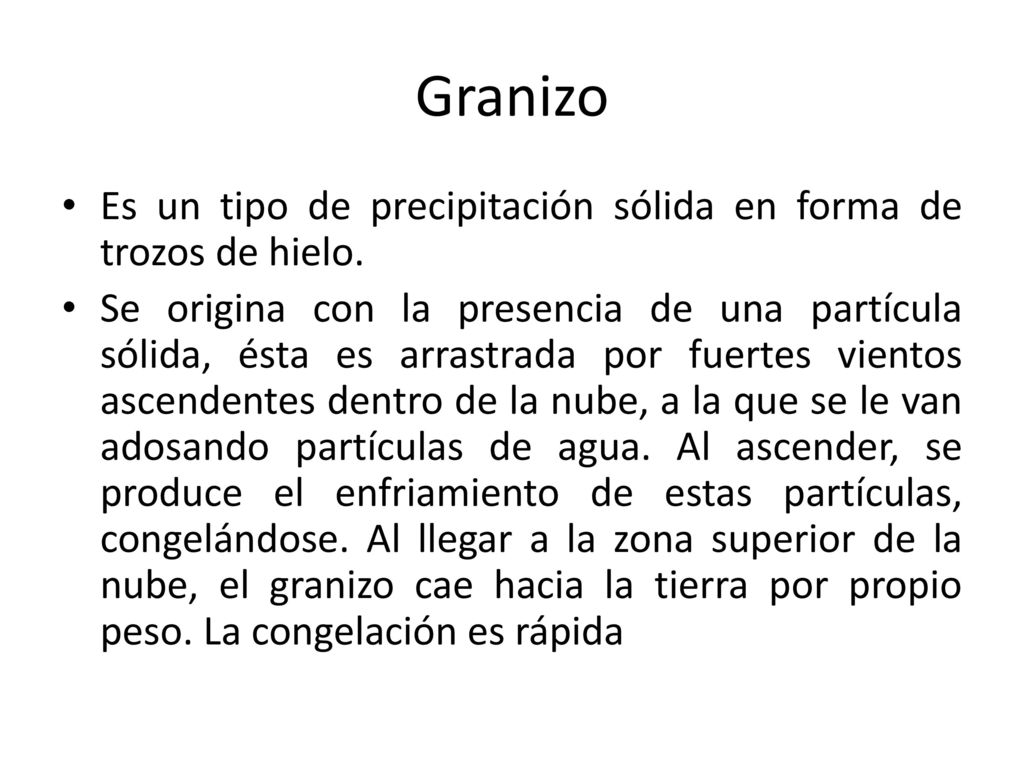 Granizo Es un tipo de precipitación sólida en forma de trozos de hielo.