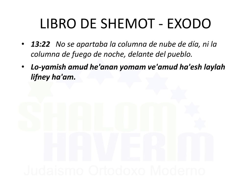 LIBRO DE SHEMOT - EXODO 13:22 No se apartaba la columna de nube de día, ni la columna de fuego de noche, delante del pueblo.