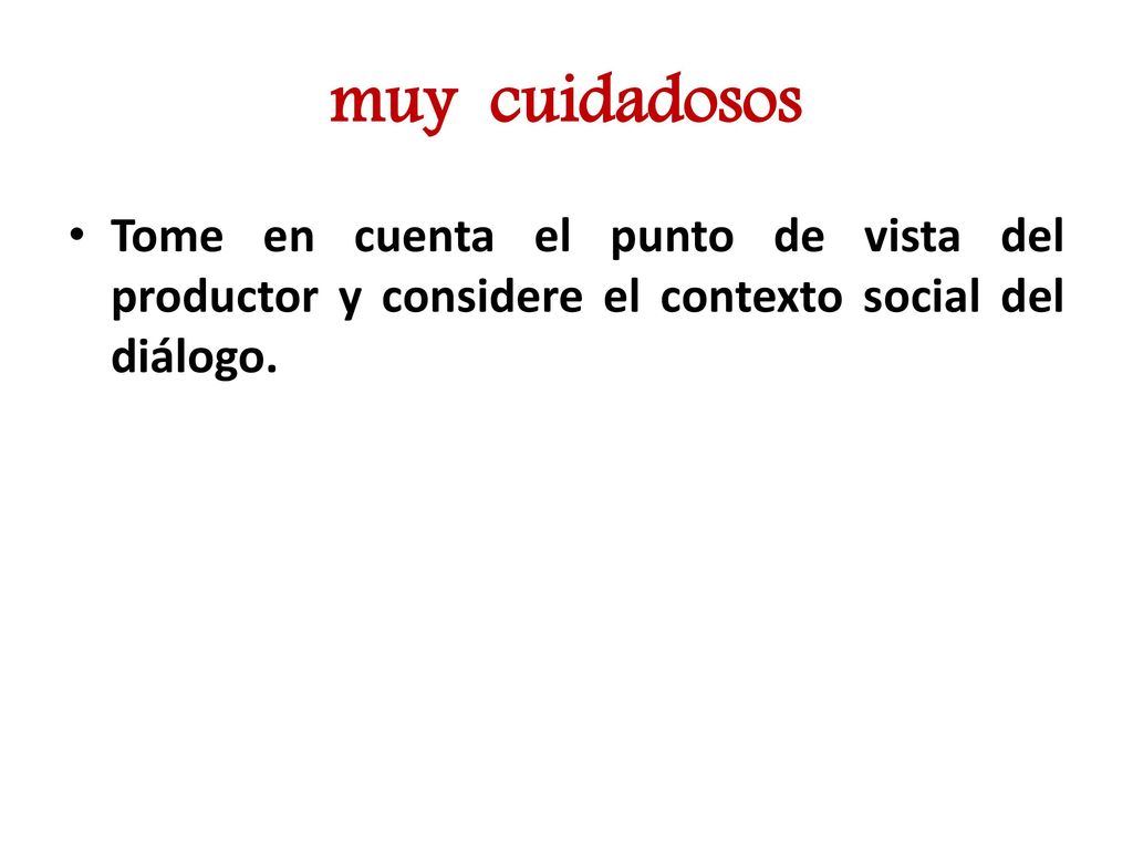 muy cuidadosos Tome en cuenta el punto de vista del productor y considere el contexto social del diálogo.