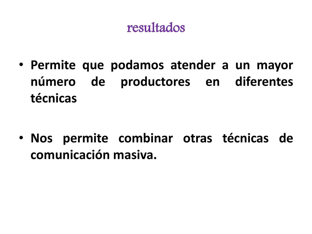 resultados Permite que podamos atender a un mayor número de productores en diferentes técnicas.