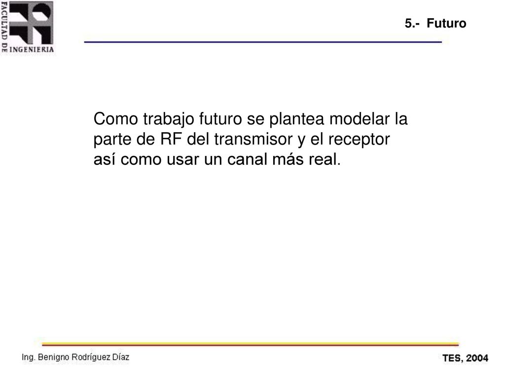 5.- Futuro Como trabajo futuro se plantea modelar la parte de RF del transmisor y el receptor así como usar un canal más real.