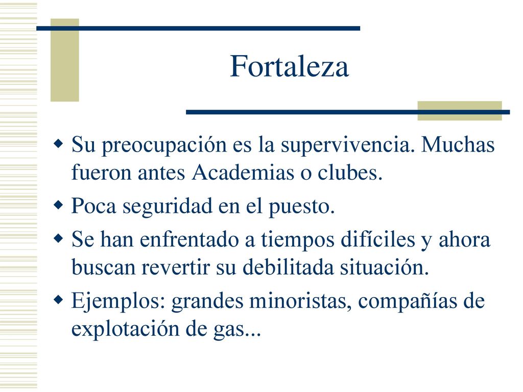 Fortaleza Su preocupación es la supervivencia. Muchas fueron antes Academias o clubes. Poca seguridad en el puesto.