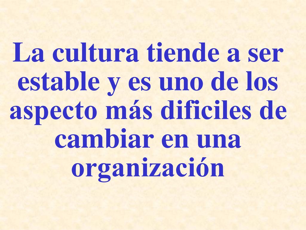 La cultura tiende a ser estable y es uno de los aspecto más dificiles de cambiar en una organización