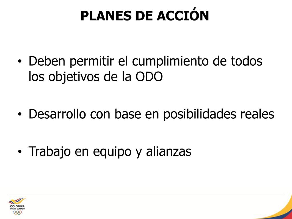 PLANES DE ACCIÓN Deben permitir el cumplimiento de todos los objetivos de la ODO. Desarrollo con base en posibilidades reales.