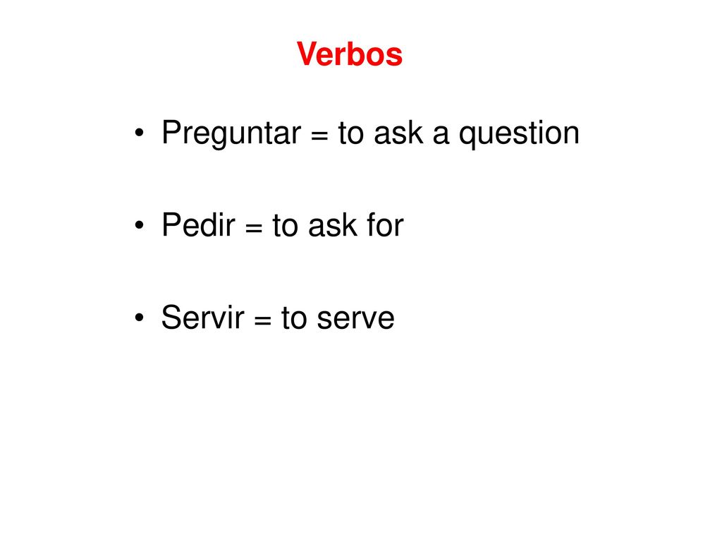 Verbos Preguntar = to ask a question Pedir = to ask for Servir = to serve