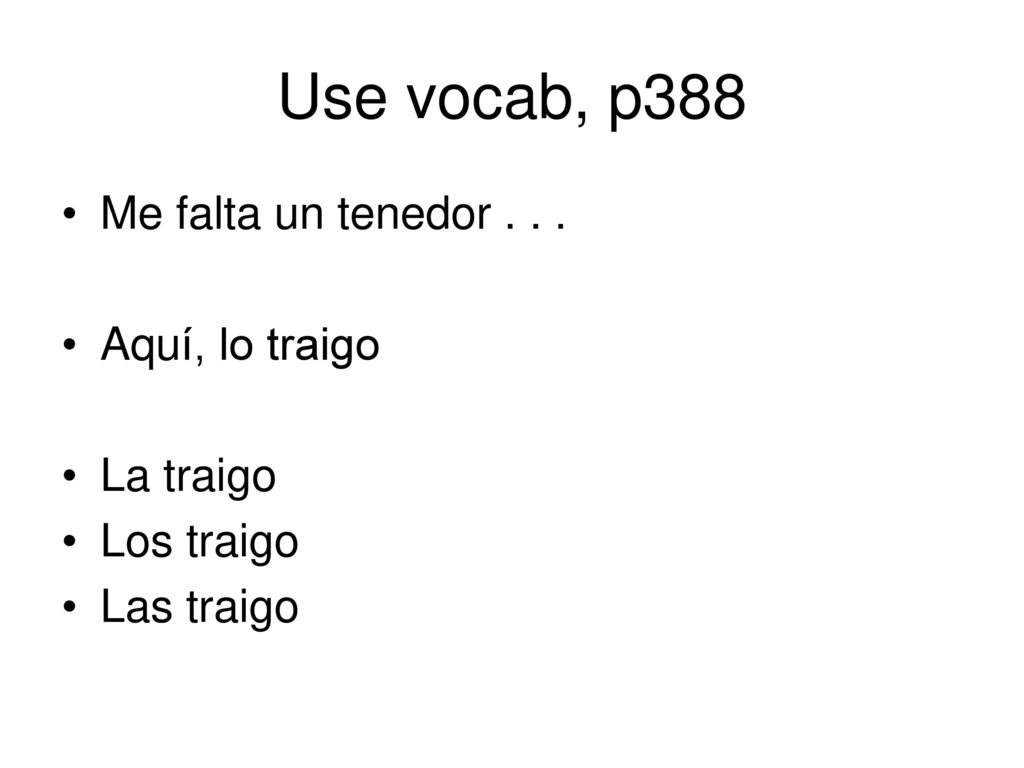 Use vocab, p388 Me falta un tenedor Aquí, lo traigo La traigo