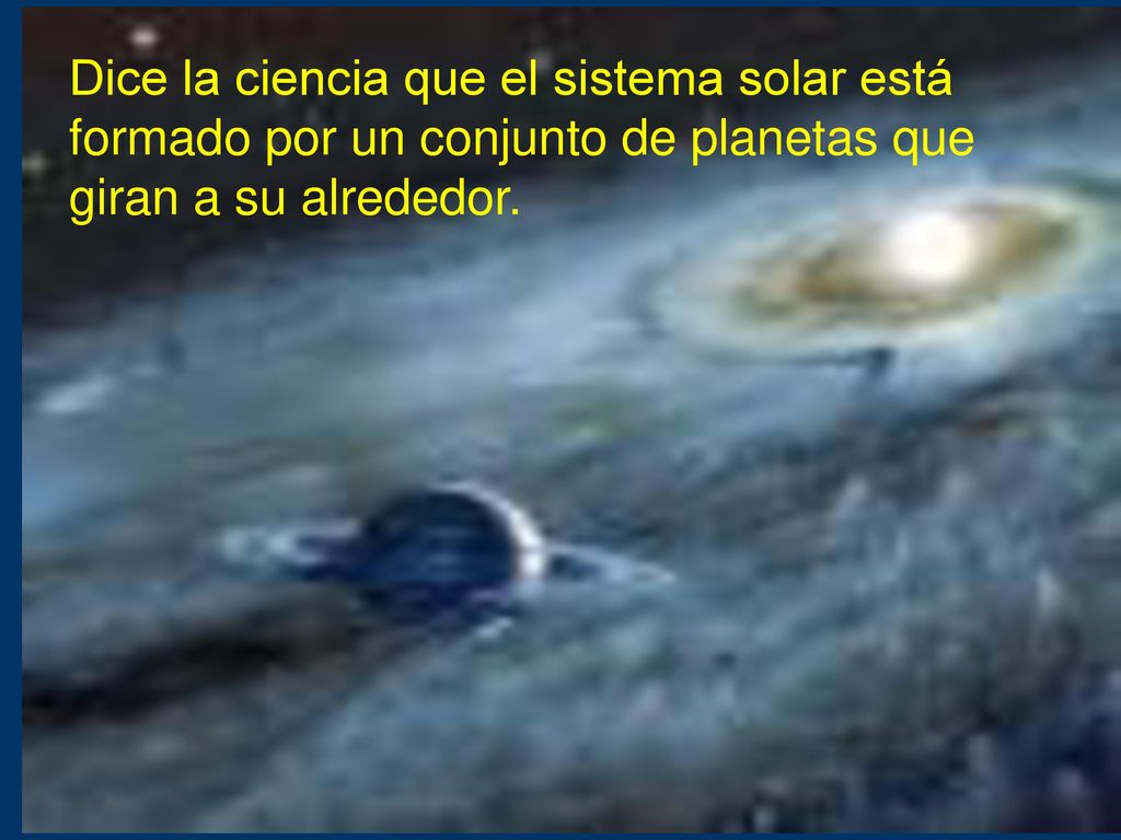 Dice la ciencia que el sistema solar está formado por un conjunto de planetas que giran a su alrededor.