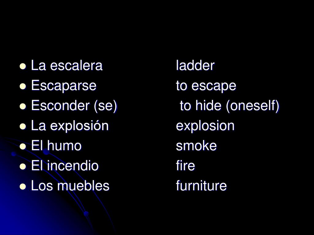 La escalera ladder Escaparse to escape. Esconder (se) to hide (oneself) La explosión explosion.