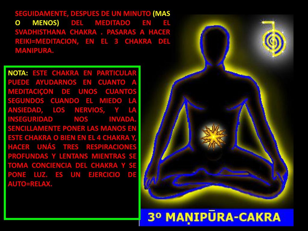 SEGUIDAMENTE, DESPUES DE UN MINUTO (MAS O MENOS) DEL MEDITADO EN EL SVADHISTHANA CHAKRA . PASARAS A HACER REIKI=MEDITACION, EN EL 3 CHAKRA DEL MANIPURA.