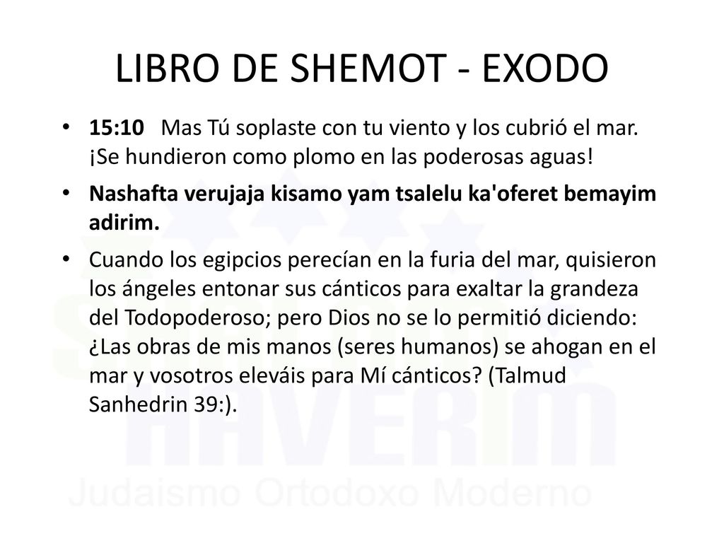 LIBRO DE SHEMOT - EXODO 15:10 Mas Tú soplaste con tu viento y los cubrió el mar. ¡Se hundieron como plomo en las poderosas aguas!