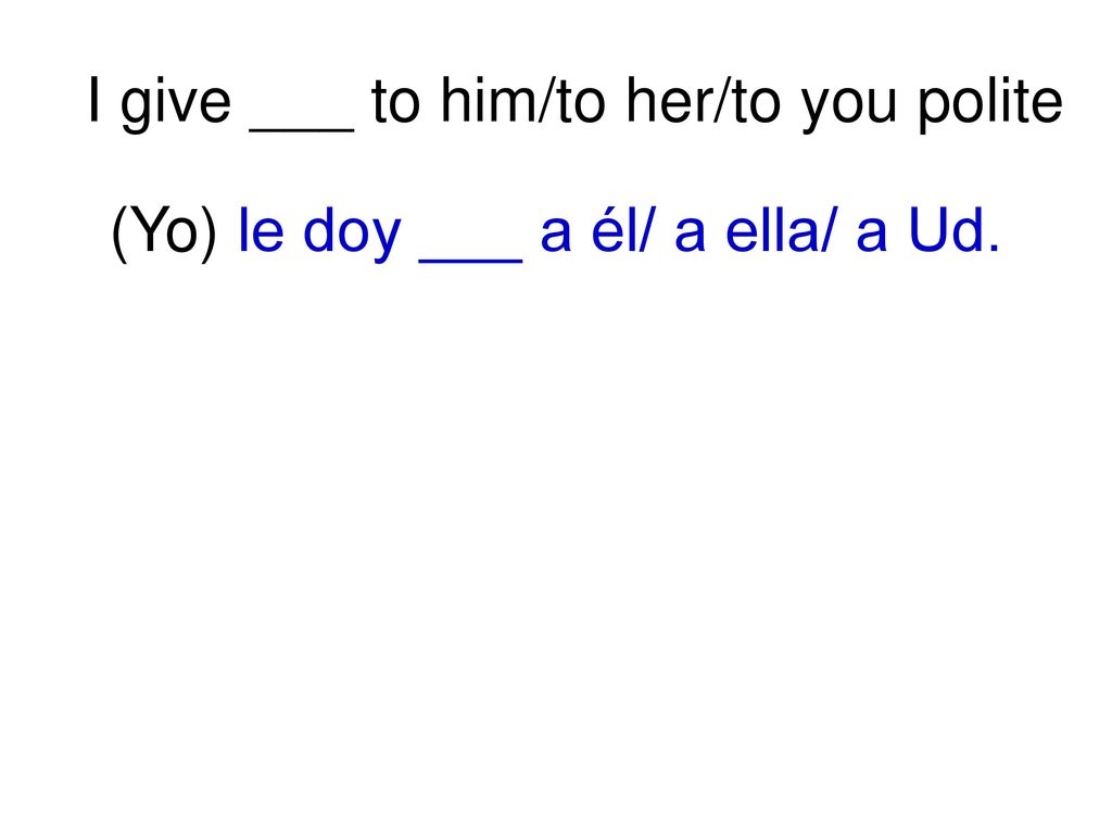(Yo) le doy ___ a él/ a ella/ a Ud.