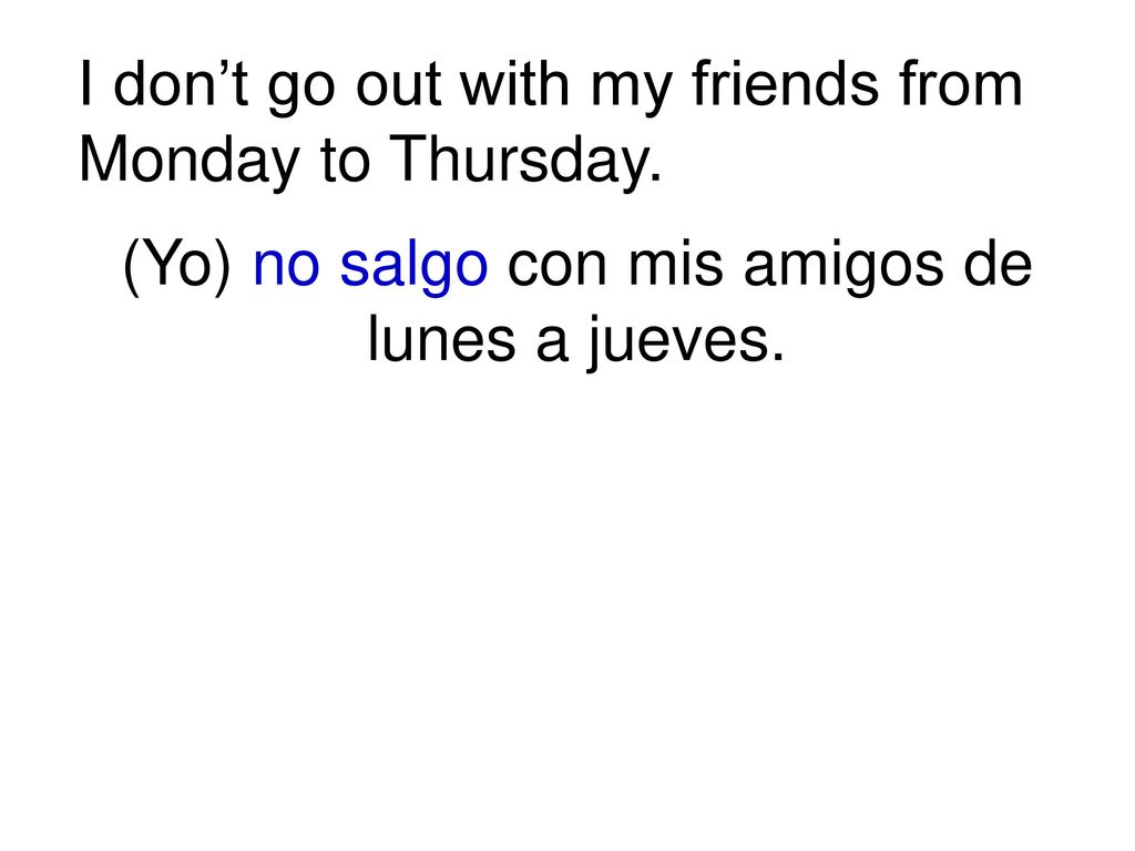 (Yo) no salgo con mis amigos de lunes a jueves.