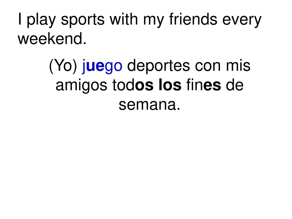 (Yo) juego deportes con mis amigos todos los fines de semana.