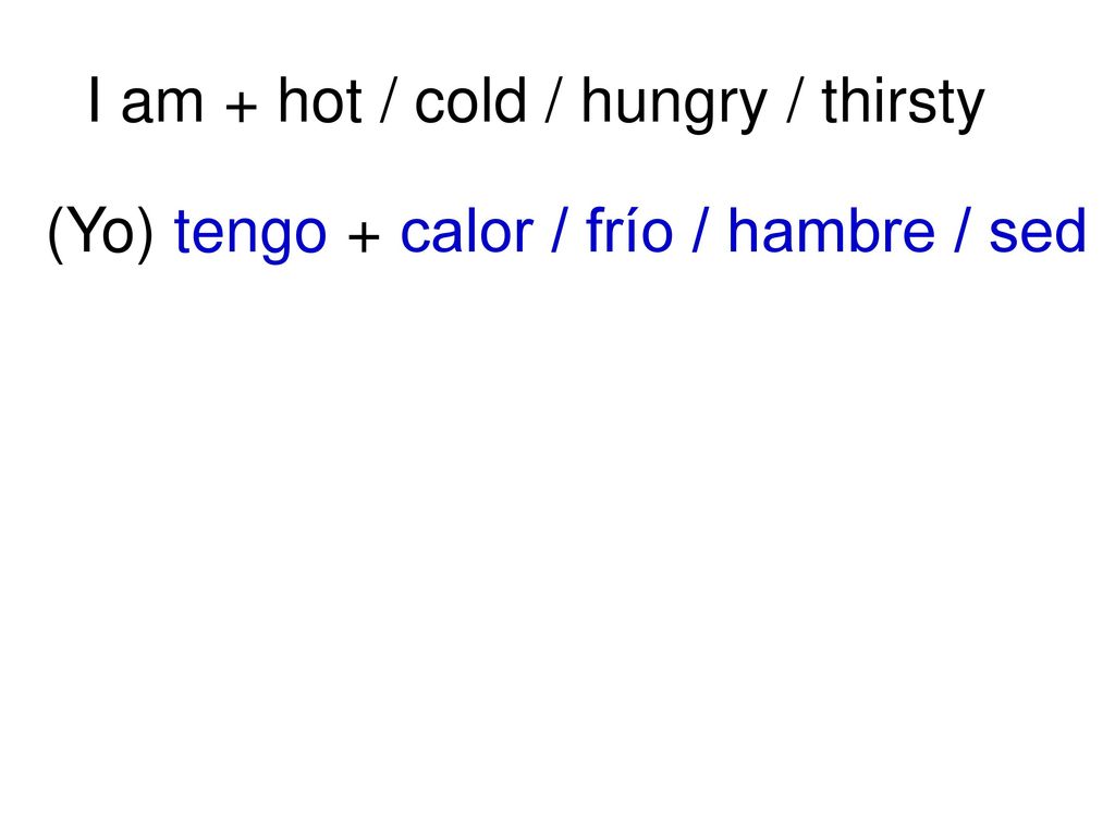 (Yo) tengo + calor / frío / hambre / sed