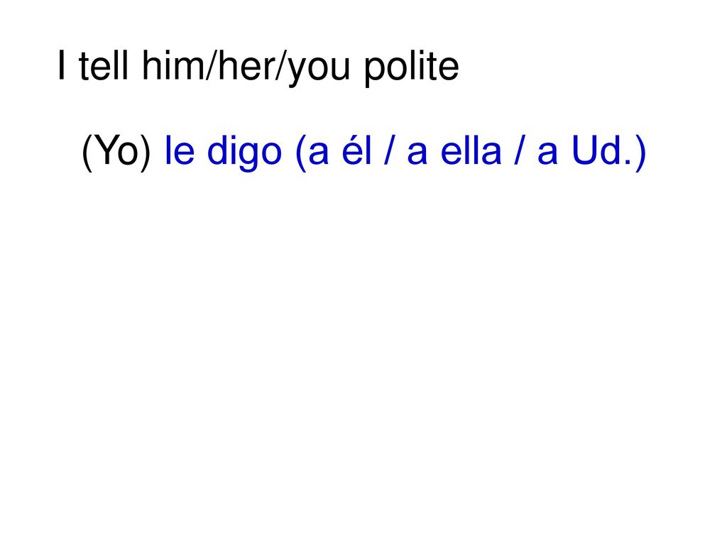 (Yo) le digo (a él / a ella / a Ud.)