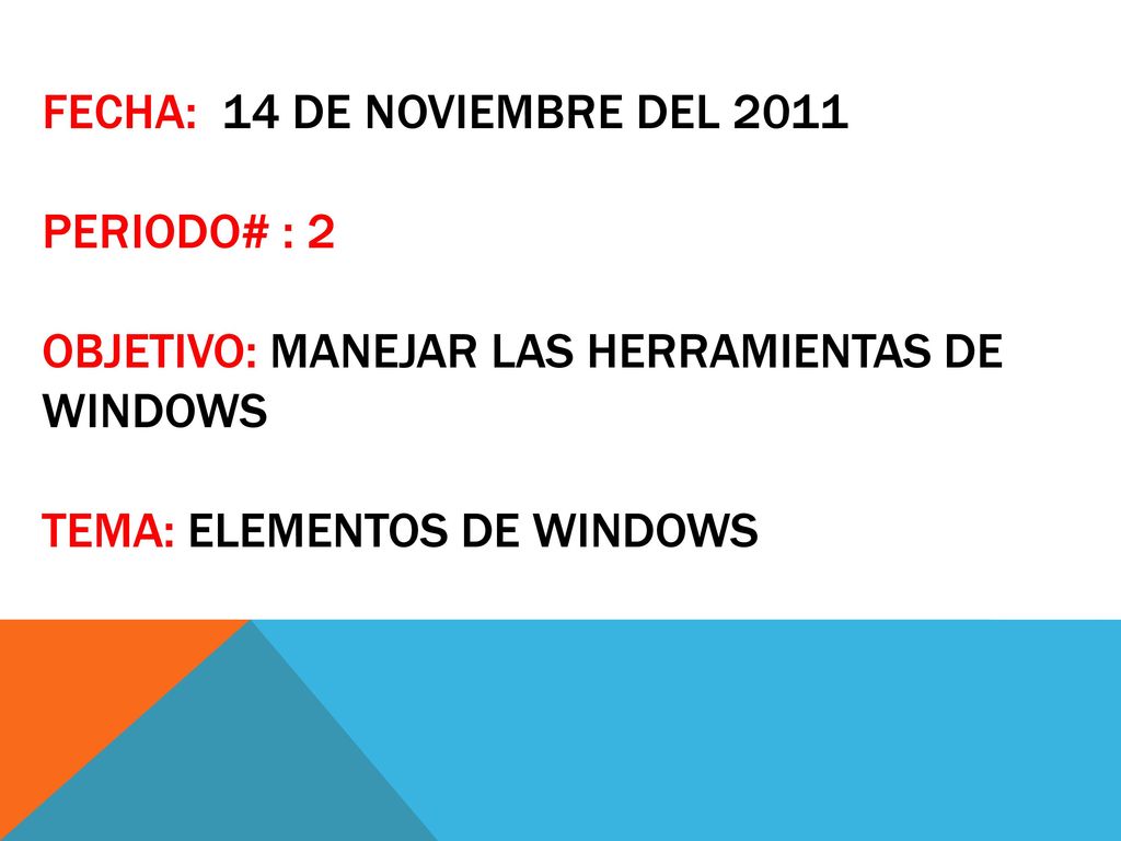 Fecha: 14 de noviembre del 2011 Periodo# : 2 Objetivo: manejar las herramientas de Windows Tema: elementos de Windows