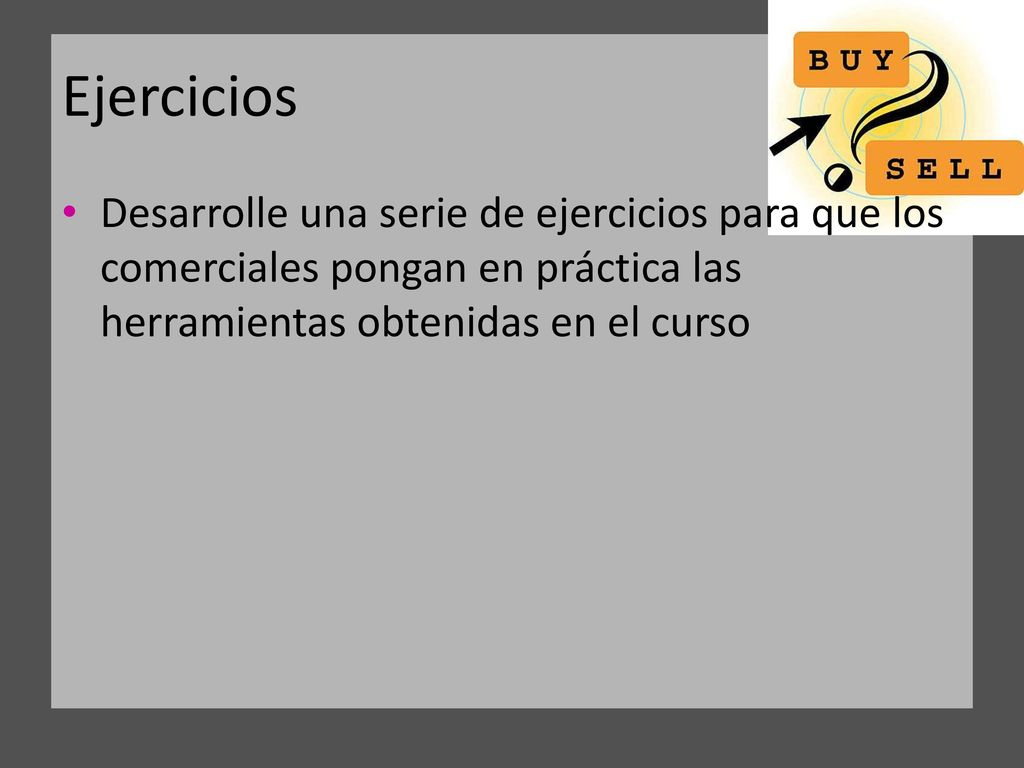 Ejercicios Desarrolle una serie de ejercicios para que los comerciales pongan en práctica las herramientas obtenidas en el curso.