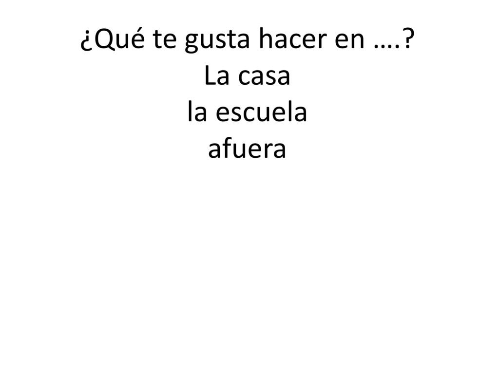 ¿Qué te gusta hacer en …. La casa la escuela afuera
