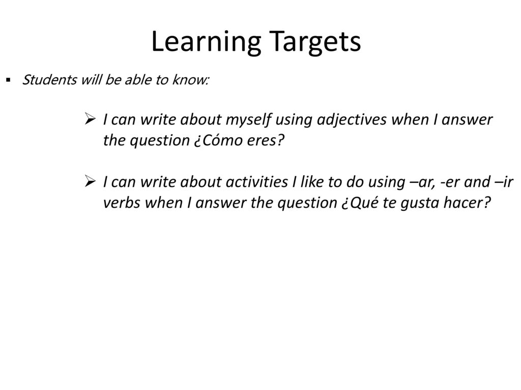 Learning Targets Students will be able to know: I can write about myself using adjectives when I answer the question ¿Cómo eres