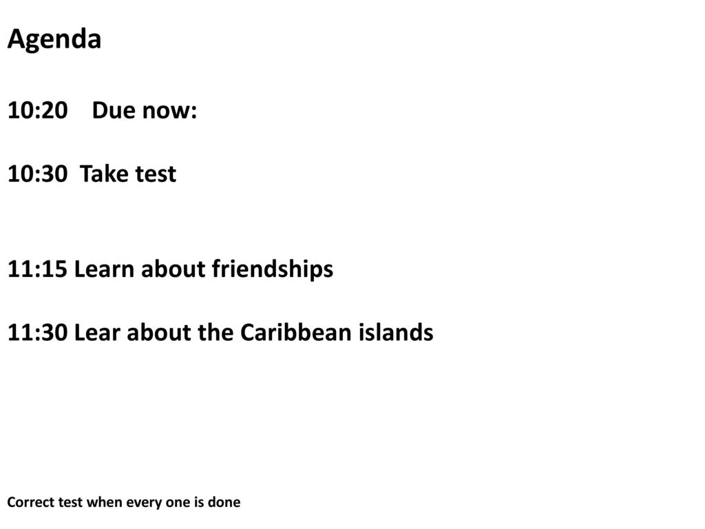 Agenda 10:20 Due now: 10:30 Take test 11:15 Learn about friendships 11:30 Lear about the Caribbean islands Correct test when every one is done