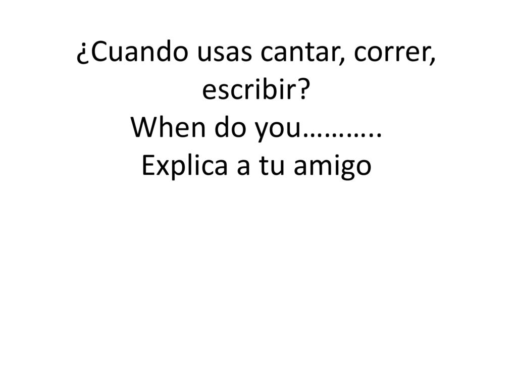 ¿Cuando usas cantar, correr, escribir. When do you………