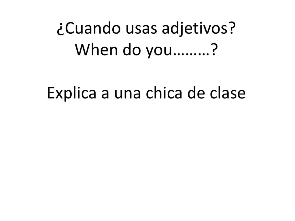 ¿Cuando usas adjetivos When do you……… Explica a una chica de clase