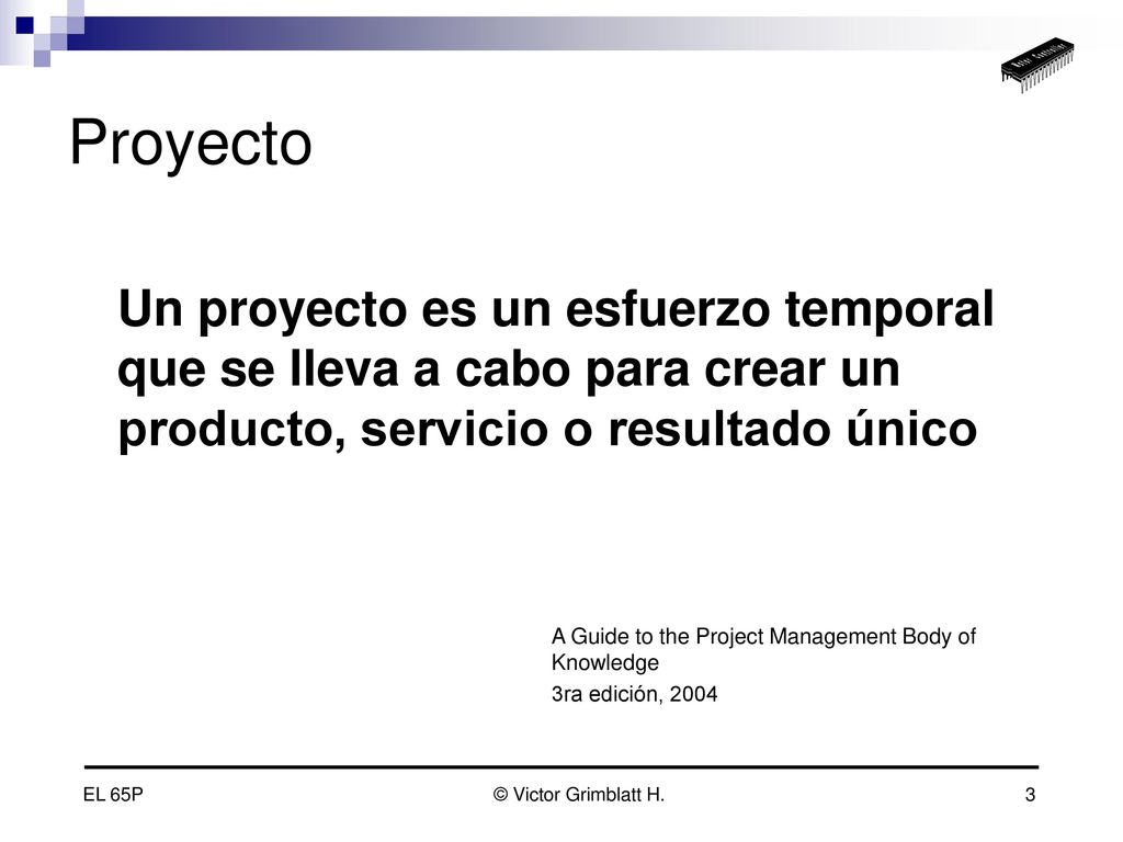 Proyecto Un proyecto es un esfuerzo temporal que se lleva a cabo para crear un producto, servicio o resultado único.
