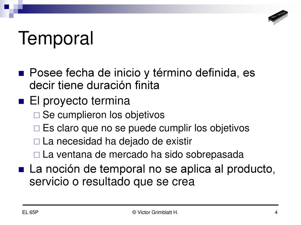 Temporal Posee fecha de inicio y término definida, es decir tiene duración finita. El proyecto termina.