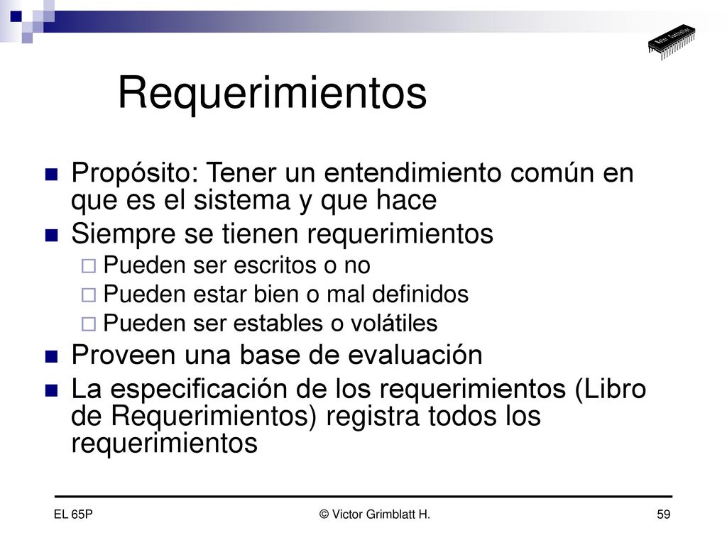 Requerimientos Propósito: Tener un entendimiento común en que es el sistema y que hace. Siempre se tienen requerimientos.